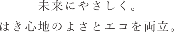 未来にやさしく。はき心地のよさとエコを両立。