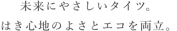 未来にやさしいタイツ。はき心地のよさとエコを両立。