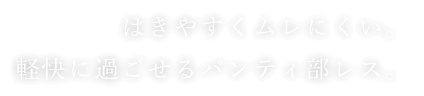 はきやすくムレにくい。軽快に過ごせるパンティ部レス。