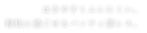 はきやすくムレにくい。軽快に過ごせるパンティ部レス。