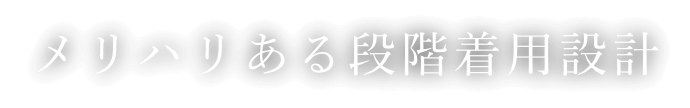 メリハリある段階着用設計
