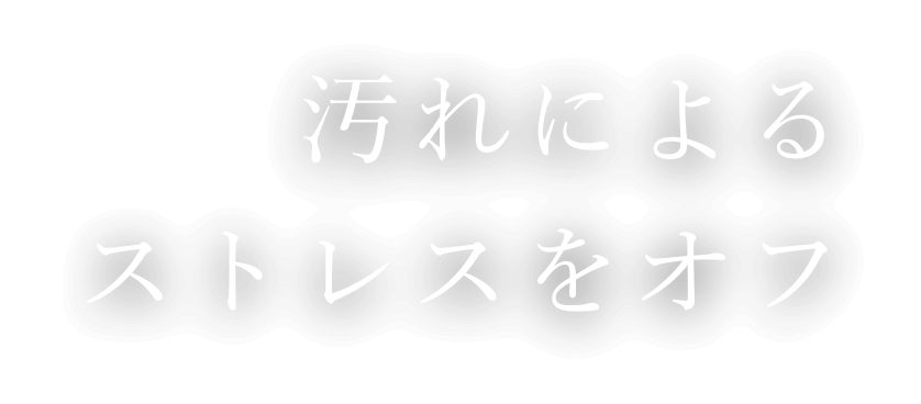 汚れによるストレスをオフ